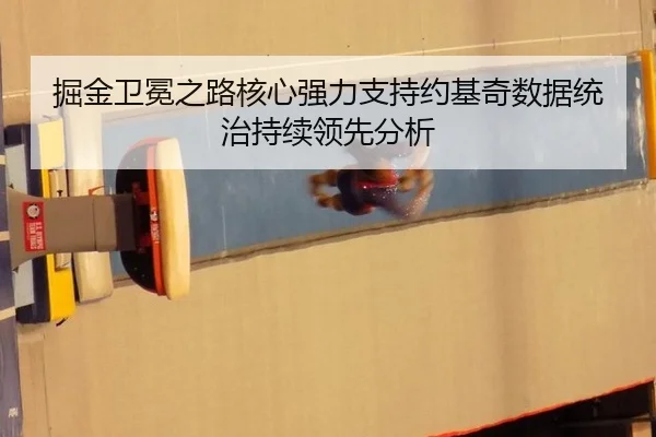 掘金卫冕之路核心强力支持约基奇数据统治持续领先分析